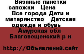 Вязаные пинетки сапожки › Цена ­ 250 - Все города Дети и материнство » Детская одежда и обувь   . Амурская обл.,Благовещенский р-н